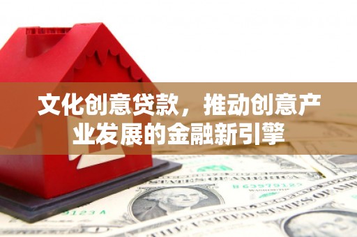 工布江达文化创意贷款，推动创意产业发展的金融新引擎