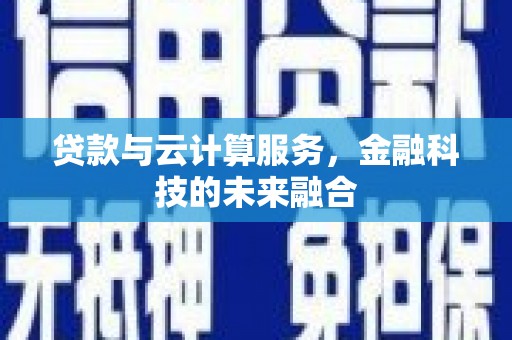 工布江达贷款与云计算服务，金融科技的未来融合