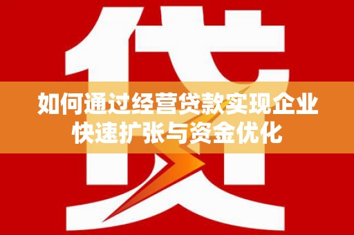 工布江达如何通过经营贷款实现企业快速扩张与资金优化