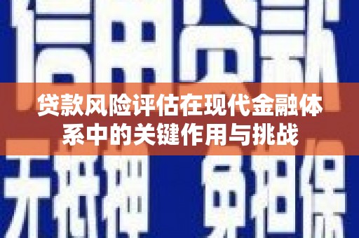 工布江达贷款风险评估在现代金融体系中的关键作用与挑战