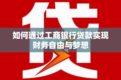 工布江达如何通过工商银行贷款实现财务自由与梦想