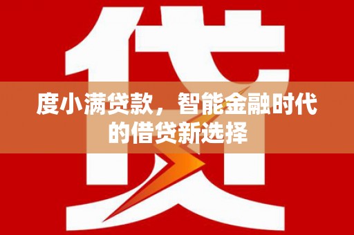 工布江达度小满贷款，智能金融时代的借贷新选择