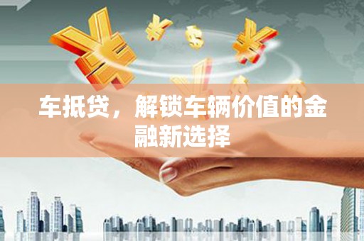 工布江达车抵贷，解锁车辆价值的金融新选择