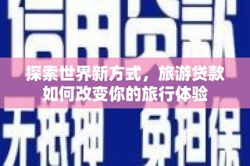 工布江达探索世界新方式，旅游贷款如何改变你的旅行体验