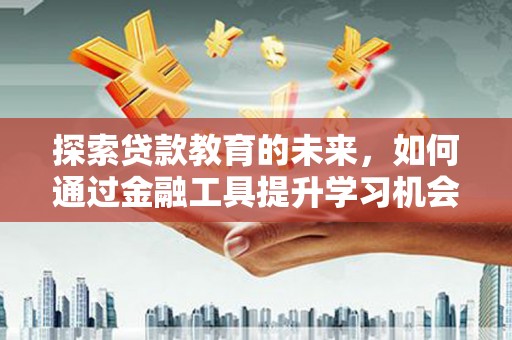 工布江达探索贷款教育的未来，如何通过金融工具提升学习机会