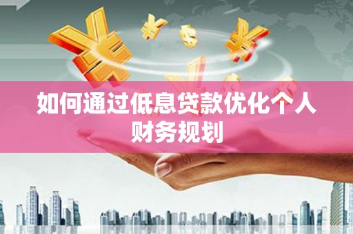 工布江达如何通过低息贷款优化个人财务规划