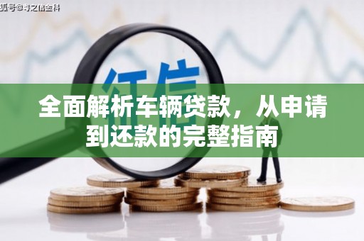 工布江达全面解析车辆贷款，从申请到还款的完整指南