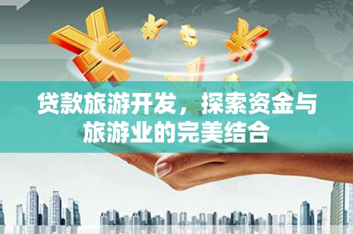 工布江达贷款旅游开发，探索资金与旅游业的完美结合