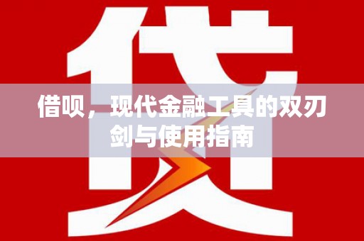 工布江达借呗，现代金融工具的双刃剑与使用指南