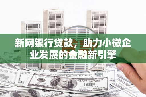 工布江达新网银行贷款，助力小微企业发展的金融新引擎