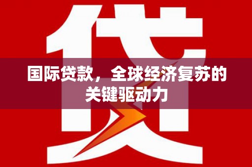 工布江达国际贷款，全球经济复苏的关键驱动力