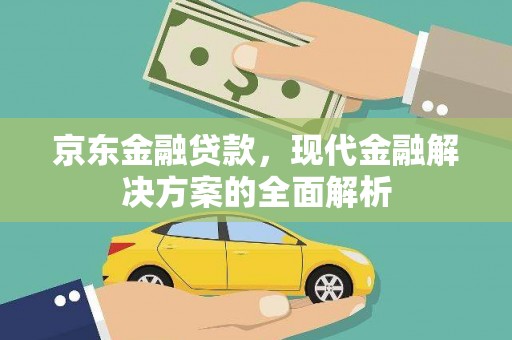 工布江达京东金融贷款，现代金融解决方案的全面解析