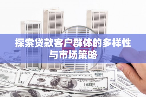 工布江达探索贷款客户群体的多样性与市场策略