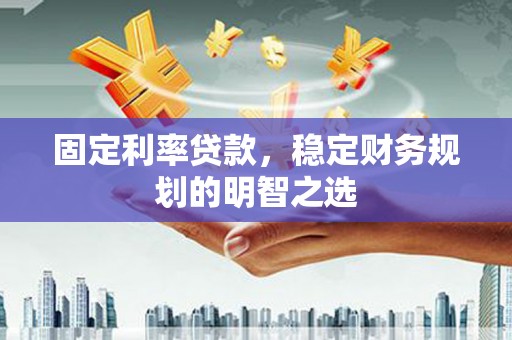 工布江达固定利率贷款，稳定财务规划的明智之选