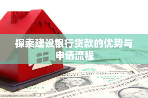 工布江达探索建设银行贷款的优势与申请流程