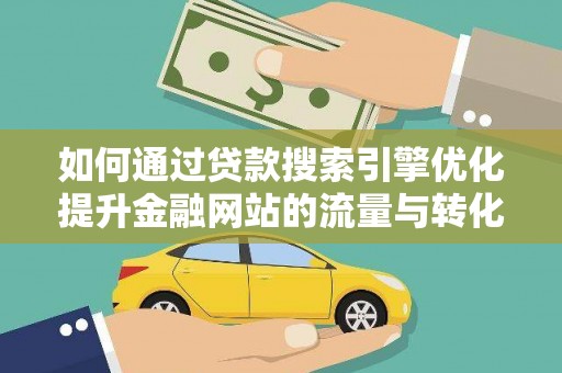 工布江达如何通过贷款搜索引擎优化提升金融网站的流量与转化率