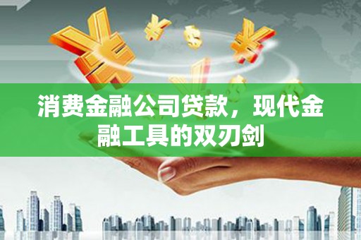 工布江达消费金融公司贷款，现代金融工具的双刃剑