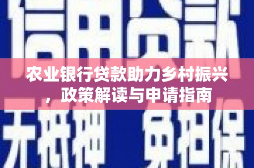 工布江达农业银行贷款助力乡村振兴，政策解读与申请指南