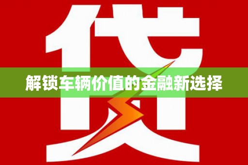 工布江达解锁车辆价值的金融新选择