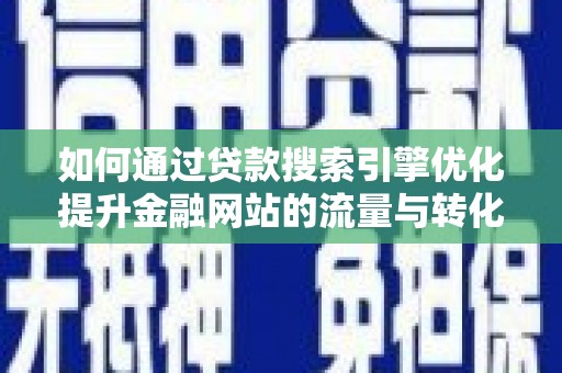 工布江达如何通过贷款搜索引擎优化提升金融网站的流量与转化率