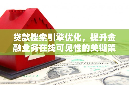工布江达贷款搜索引擎优化，提升金融业务在线可见性的关键策略
