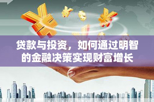 工布江达贷款与投资，如何通过明智的金融决策实现财富增长