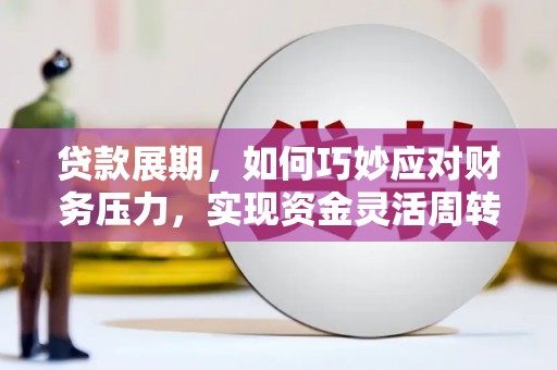 工布江达贷款展期，如何巧妙应对财务压力，实现资金灵活周转