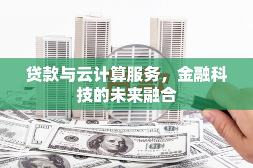 工布江达贷款与云计算服务，金融科技的未来融合