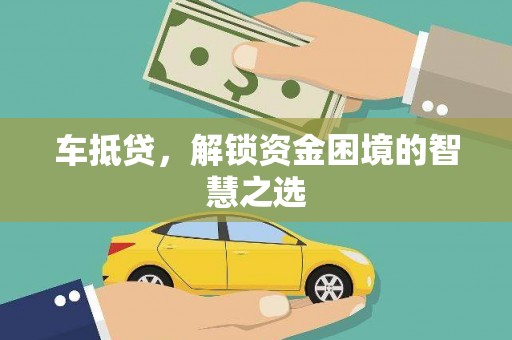 工布江达车抵贷，解锁资金困境的智慧之选