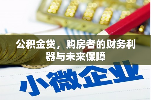 工布江达公积金贷，购房者的财务利器与未来保障
