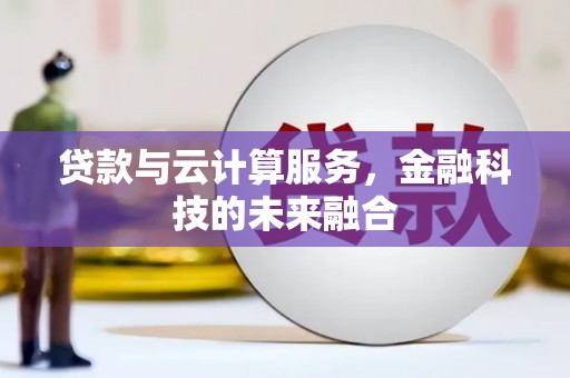 工布江达贷款与云计算服务，金融科技的未来融合