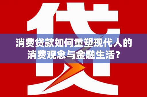 工布江达消费贷款如何重塑现代人的消费观念与金融生活？