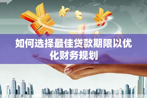 工布江达如何选择最佳贷款期限以优化财务规划