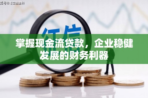 工布江达掌握现金流贷款，企业稳健发展的财务利器