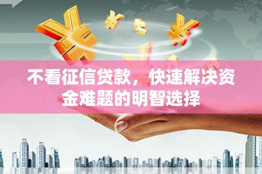 工布江达不看征信贷款，快速解决资金难题的明智选择