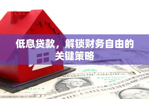 工布江达低息贷款，解锁财务自由的关键策略