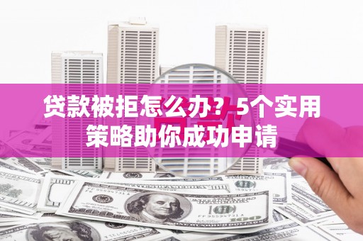 工布江达贷款被拒怎么办？5个实用策略助你成功申请