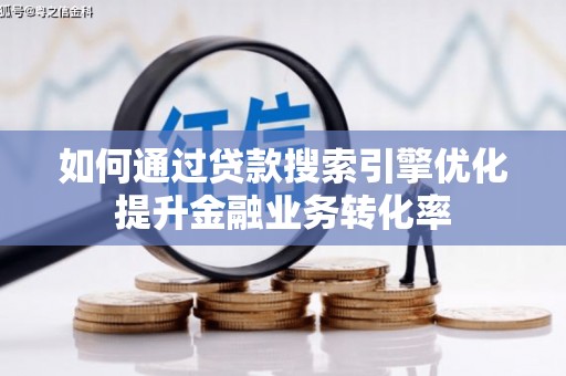 工布江达如何通过贷款搜索引擎优化提升金融业务转化率