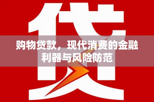 工布江达购物贷款，现代消费的金融利器与风险防范