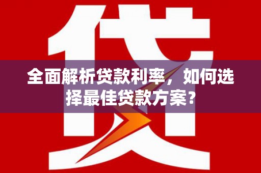 工布江达全面解析贷款利率，如何选择最佳贷款方案？