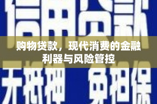 工布江达购物贷款，现代消费的金融利器与风险管控