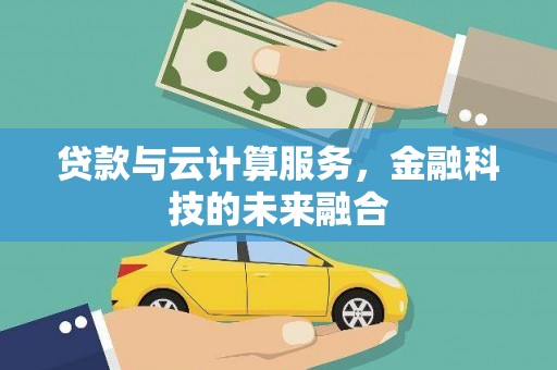 工布江达贷款与云计算服务，金融科技的未来融合