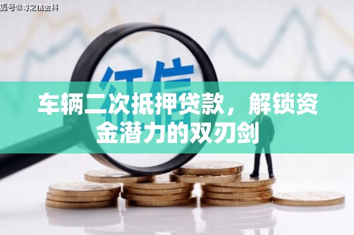 工布江达车辆二次抵押贷款，解锁资金潜力的双刃剑