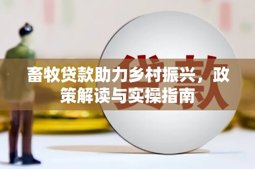 工布江达畜牧贷款助力乡村振兴，政策解读与实操指南