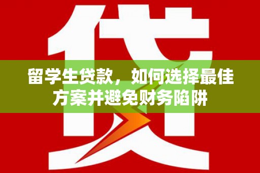 工布江达留学生贷款，如何选择最佳方案并避免财务陷阱