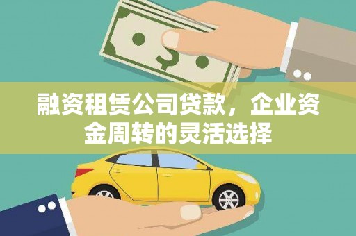 工布江达融资租赁公司贷款，企业资金周转的灵活选择