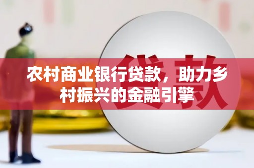 工布江达农村商业银行贷款，助力乡村振兴的金融引擎