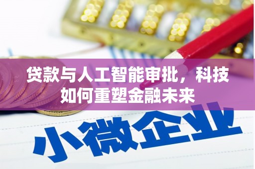 工布江达贷款与人工智能审批，科技如何重塑金融未来