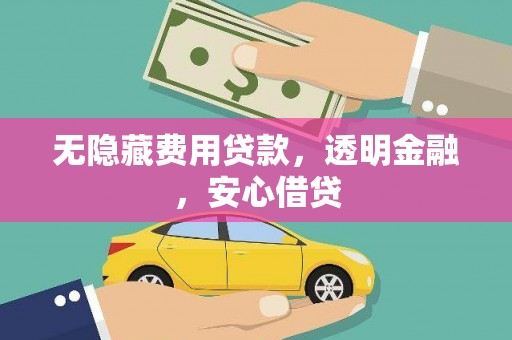 工布江达无隐藏费用贷款，透明金融，安心借贷
