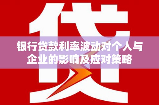 工布江达银行贷款利率波动对个人与企业的影响及应对策略
